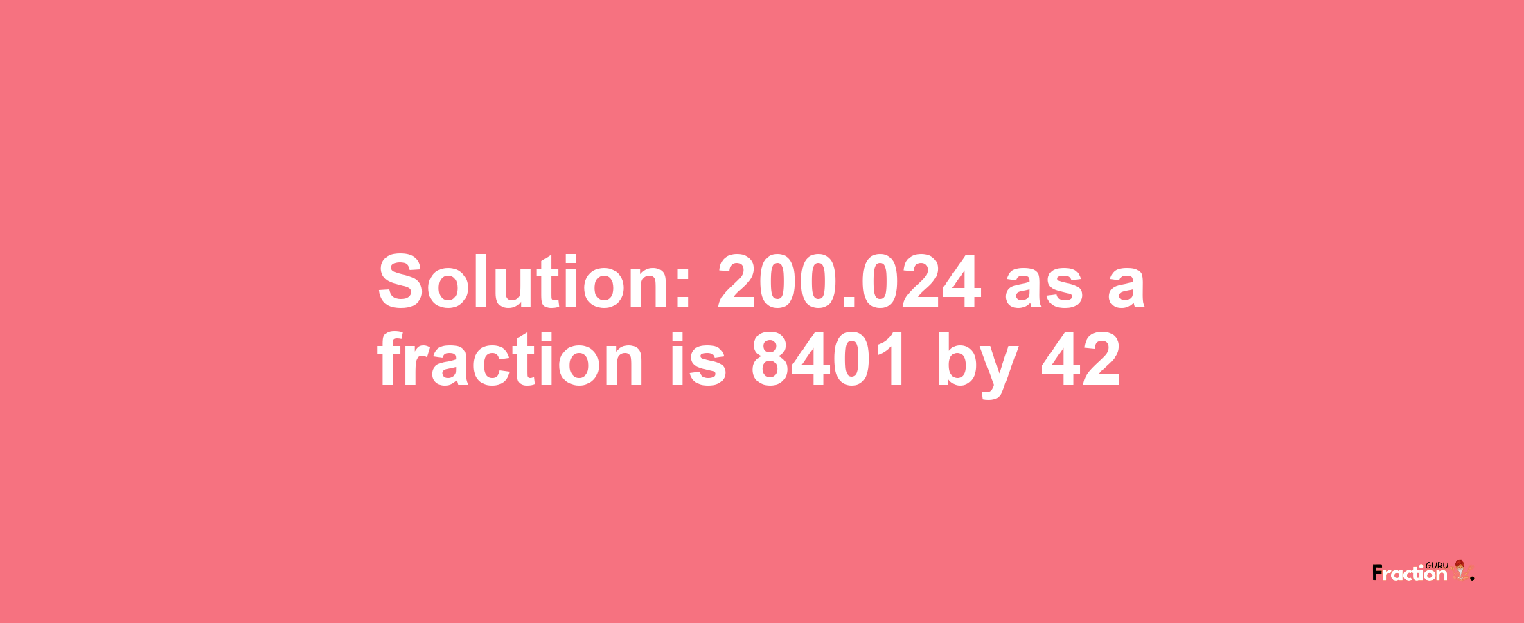 Solution:200.024 as a fraction is 8401/42